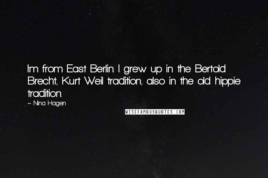 Nina Hagen Quotes: I'm from East Berlin. I grew up in the Bertold Brecht, Kurt Weil tradition, also in the old hippie tradition.