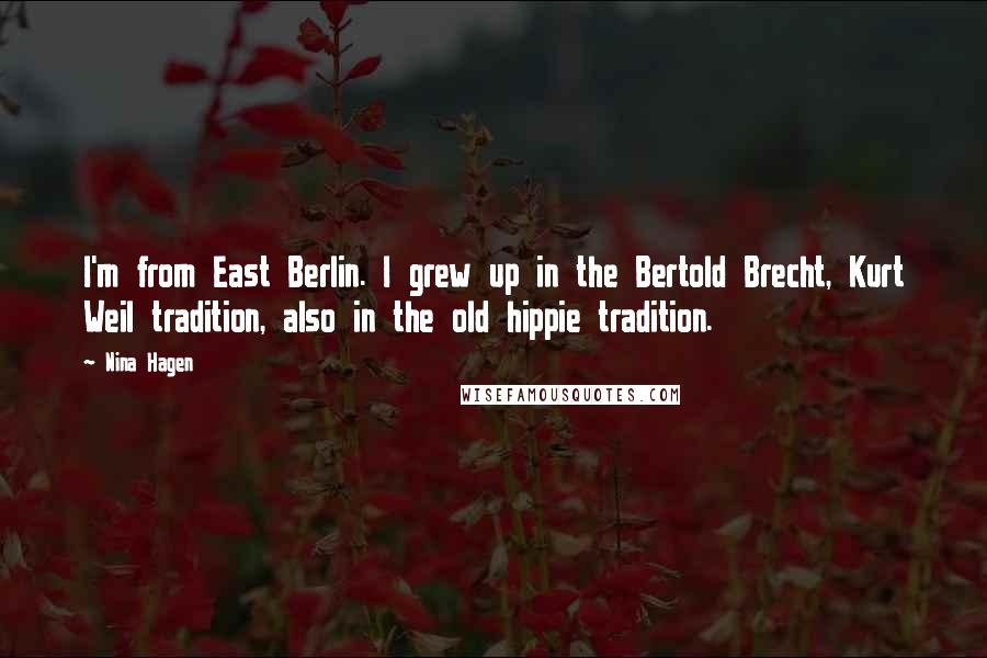 Nina Hagen Quotes: I'm from East Berlin. I grew up in the Bertold Brecht, Kurt Weil tradition, also in the old hippie tradition.