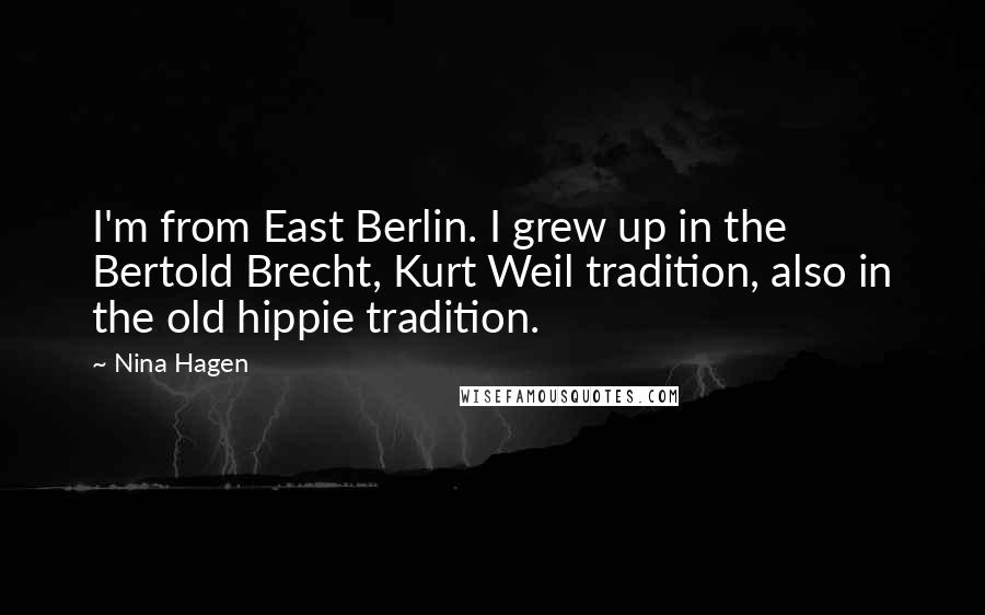 Nina Hagen Quotes: I'm from East Berlin. I grew up in the Bertold Brecht, Kurt Weil tradition, also in the old hippie tradition.