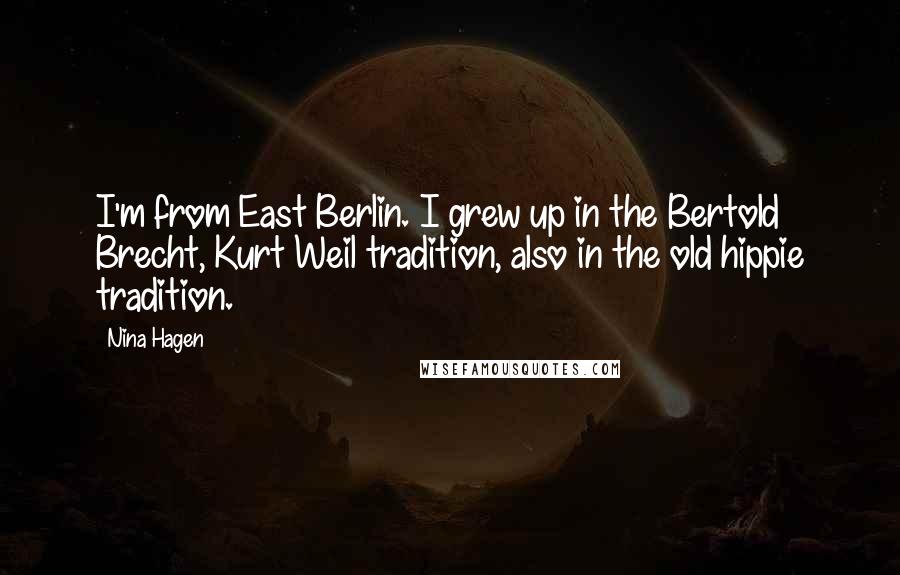 Nina Hagen Quotes: I'm from East Berlin. I grew up in the Bertold Brecht, Kurt Weil tradition, also in the old hippie tradition.