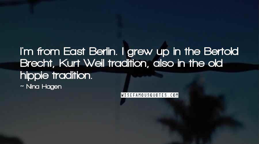 Nina Hagen Quotes: I'm from East Berlin. I grew up in the Bertold Brecht, Kurt Weil tradition, also in the old hippie tradition.