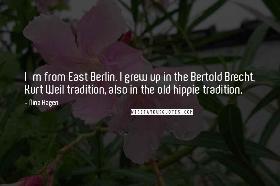 Nina Hagen Quotes: I'm from East Berlin. I grew up in the Bertold Brecht, Kurt Weil tradition, also in the old hippie tradition.