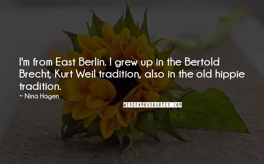 Nina Hagen Quotes: I'm from East Berlin. I grew up in the Bertold Brecht, Kurt Weil tradition, also in the old hippie tradition.