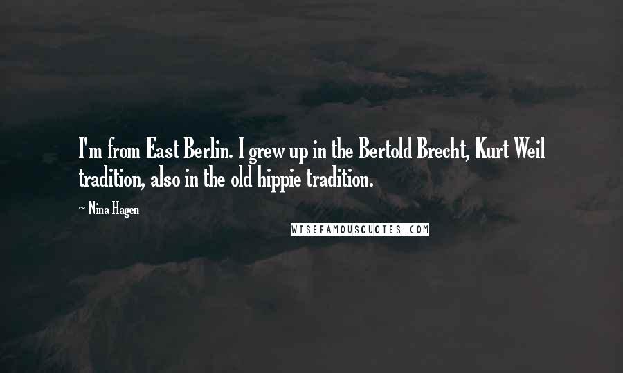 Nina Hagen Quotes: I'm from East Berlin. I grew up in the Bertold Brecht, Kurt Weil tradition, also in the old hippie tradition.