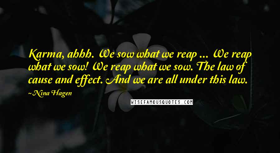 Nina Hagen Quotes: Karma, ahhh. We sow what we reap ... We reap what we sow! We reap what we sow. The law of cause and effect. And we are all under this law.