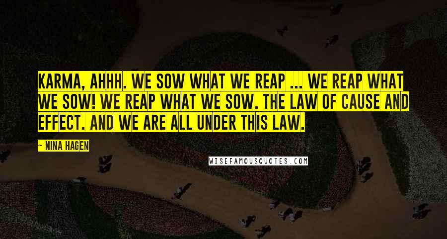 Nina Hagen Quotes: Karma, ahhh. We sow what we reap ... We reap what we sow! We reap what we sow. The law of cause and effect. And we are all under this law.