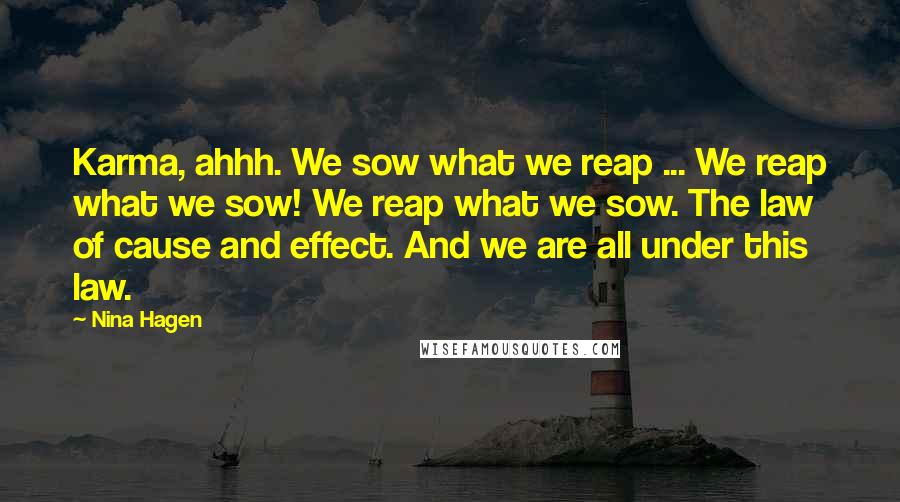 Nina Hagen Quotes: Karma, ahhh. We sow what we reap ... We reap what we sow! We reap what we sow. The law of cause and effect. And we are all under this law.