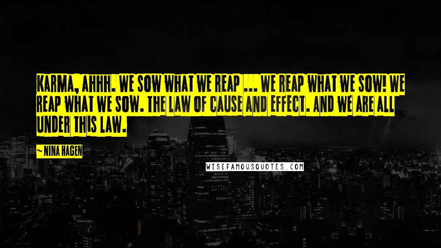 Nina Hagen Quotes: Karma, ahhh. We sow what we reap ... We reap what we sow! We reap what we sow. The law of cause and effect. And we are all under this law.