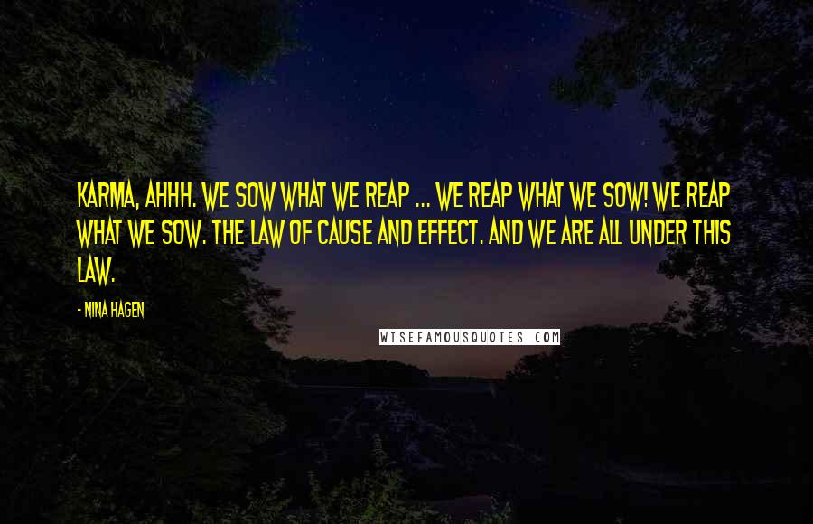 Nina Hagen Quotes: Karma, ahhh. We sow what we reap ... We reap what we sow! We reap what we sow. The law of cause and effect. And we are all under this law.