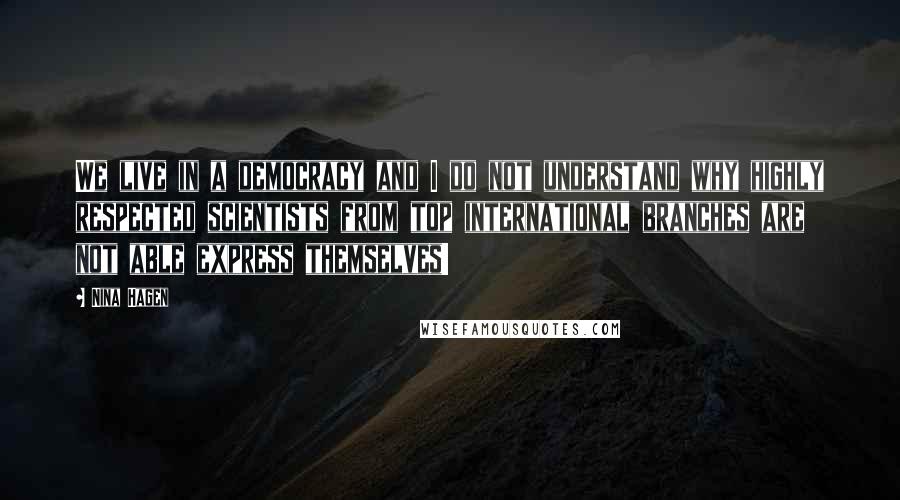 Nina Hagen Quotes: We live in a democracy and I do not understand why highly respected scientists from top international branches are not able express themselves!