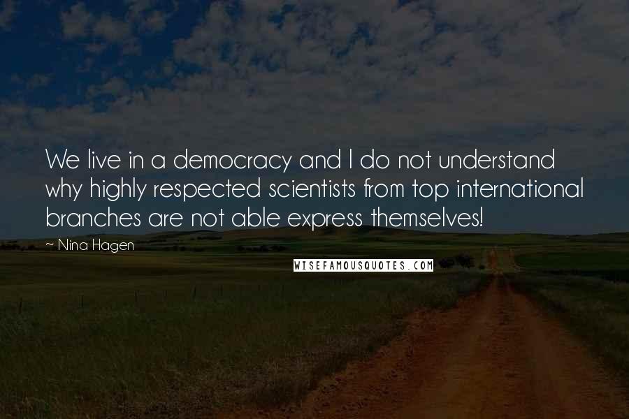 Nina Hagen Quotes: We live in a democracy and I do not understand why highly respected scientists from top international branches are not able express themselves!