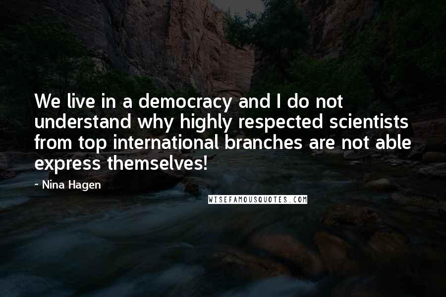 Nina Hagen Quotes: We live in a democracy and I do not understand why highly respected scientists from top international branches are not able express themselves!