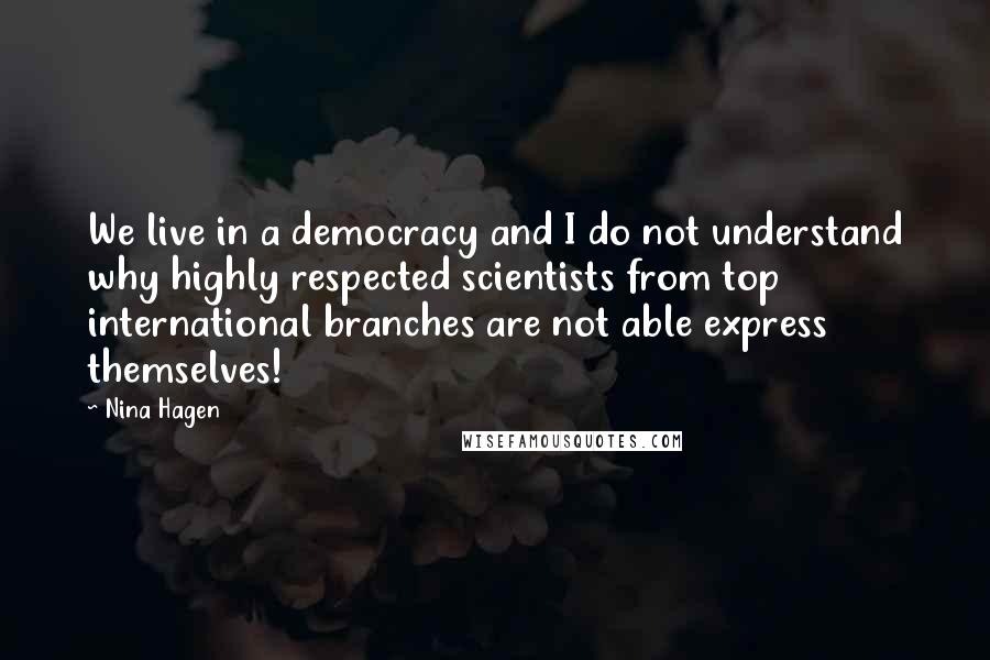 Nina Hagen Quotes: We live in a democracy and I do not understand why highly respected scientists from top international branches are not able express themselves!