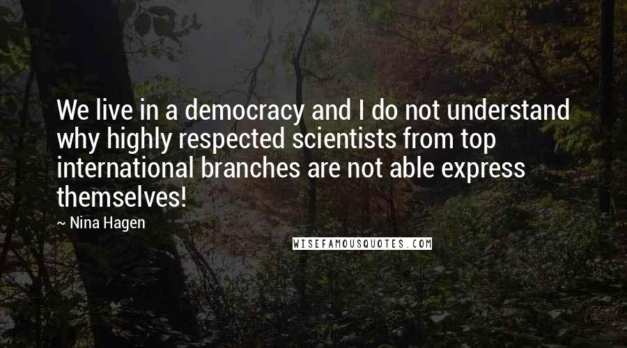 Nina Hagen Quotes: We live in a democracy and I do not understand why highly respected scientists from top international branches are not able express themselves!