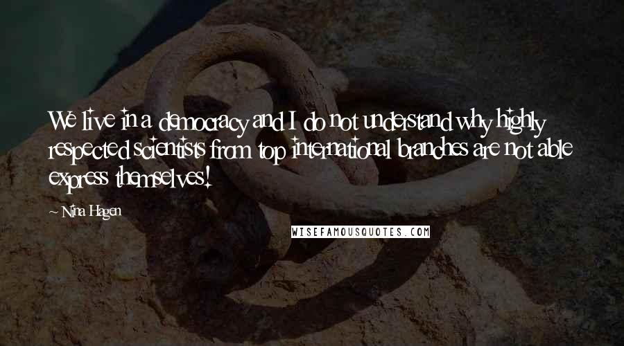 Nina Hagen Quotes: We live in a democracy and I do not understand why highly respected scientists from top international branches are not able express themselves!