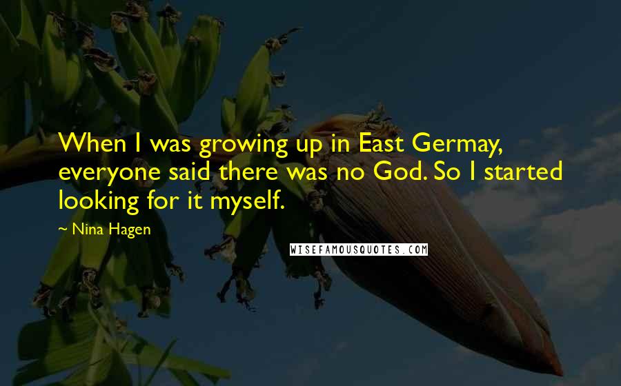 Nina Hagen Quotes: When I was growing up in East Germay, everyone said there was no God. So I started looking for it myself.