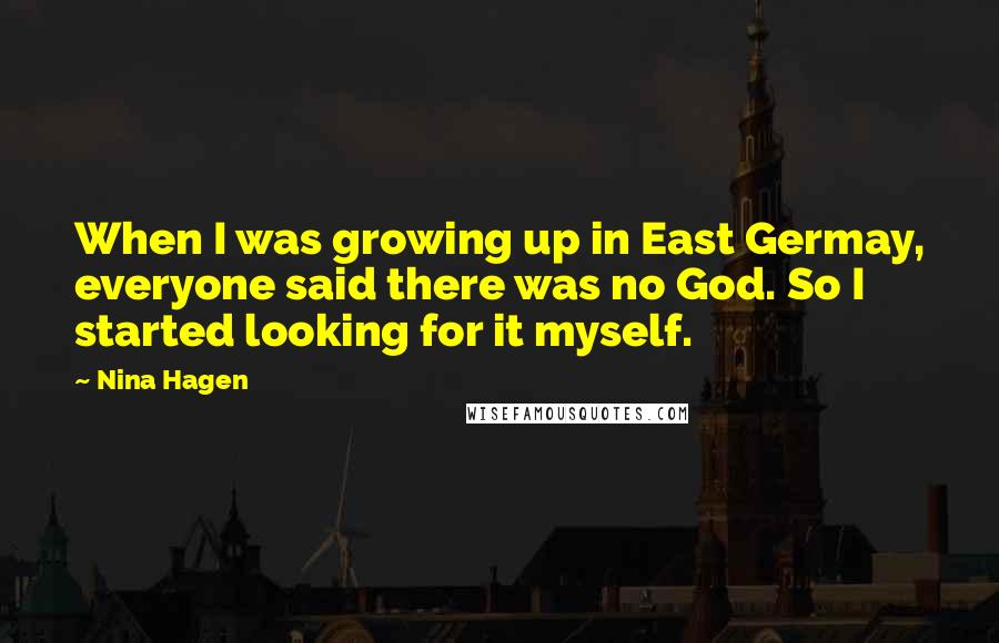 Nina Hagen Quotes: When I was growing up in East Germay, everyone said there was no God. So I started looking for it myself.