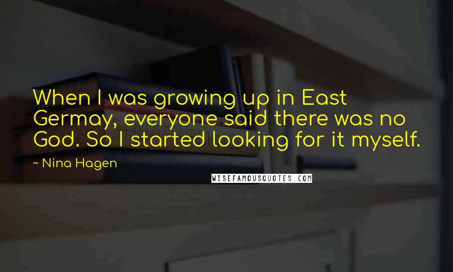 Nina Hagen Quotes: When I was growing up in East Germay, everyone said there was no God. So I started looking for it myself.