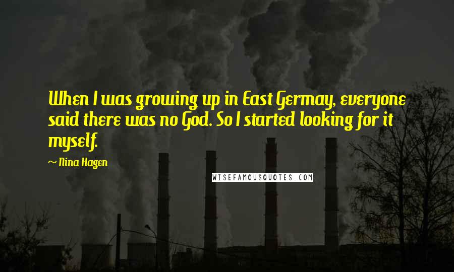 Nina Hagen Quotes: When I was growing up in East Germay, everyone said there was no God. So I started looking for it myself.