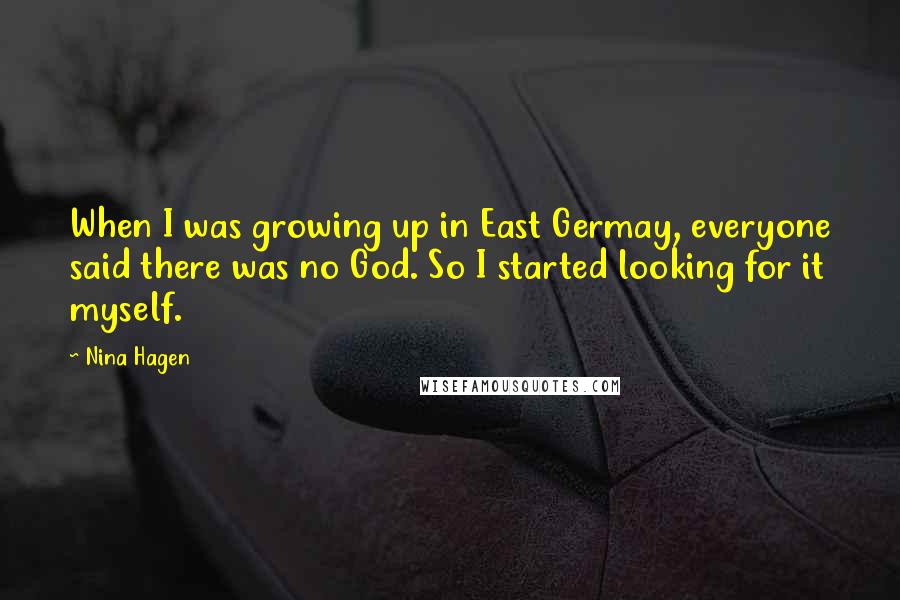 Nina Hagen Quotes: When I was growing up in East Germay, everyone said there was no God. So I started looking for it myself.