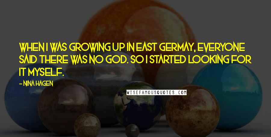 Nina Hagen Quotes: When I was growing up in East Germay, everyone said there was no God. So I started looking for it myself.