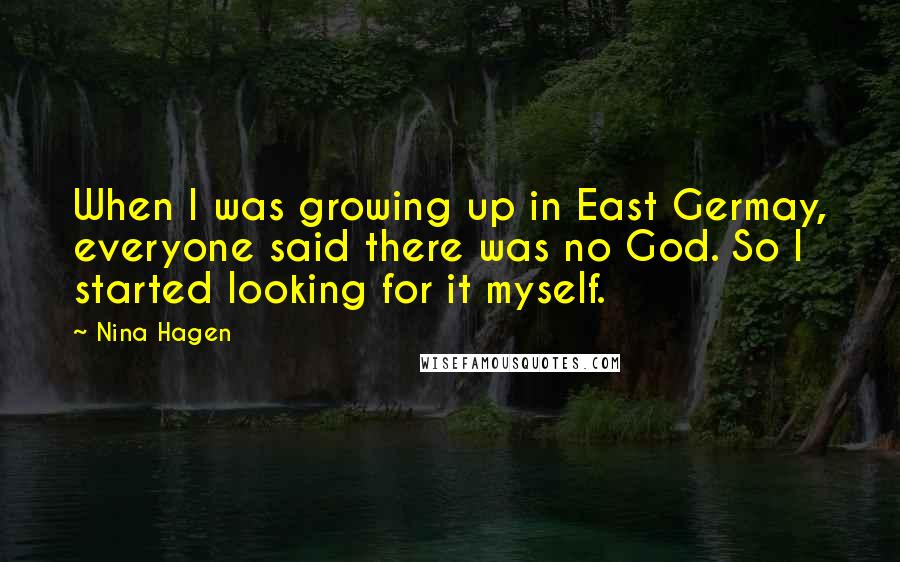 Nina Hagen Quotes: When I was growing up in East Germay, everyone said there was no God. So I started looking for it myself.