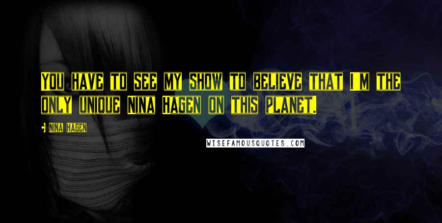 Nina Hagen Quotes: You have to see my show to believe that I'm the only unique Nina Hagen on this planet.