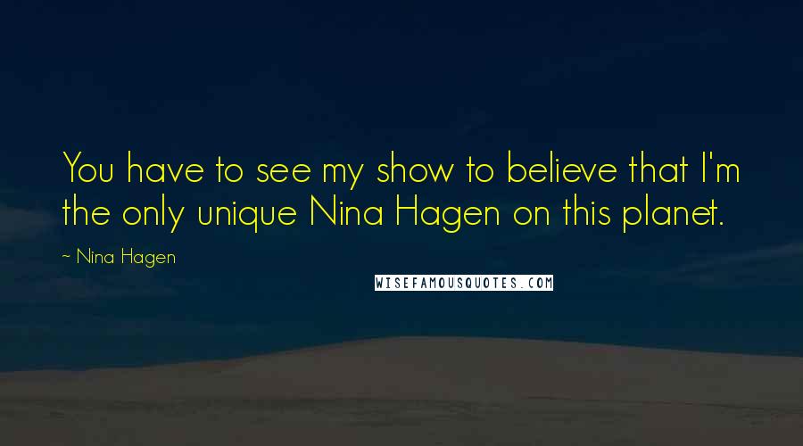 Nina Hagen Quotes: You have to see my show to believe that I'm the only unique Nina Hagen on this planet.