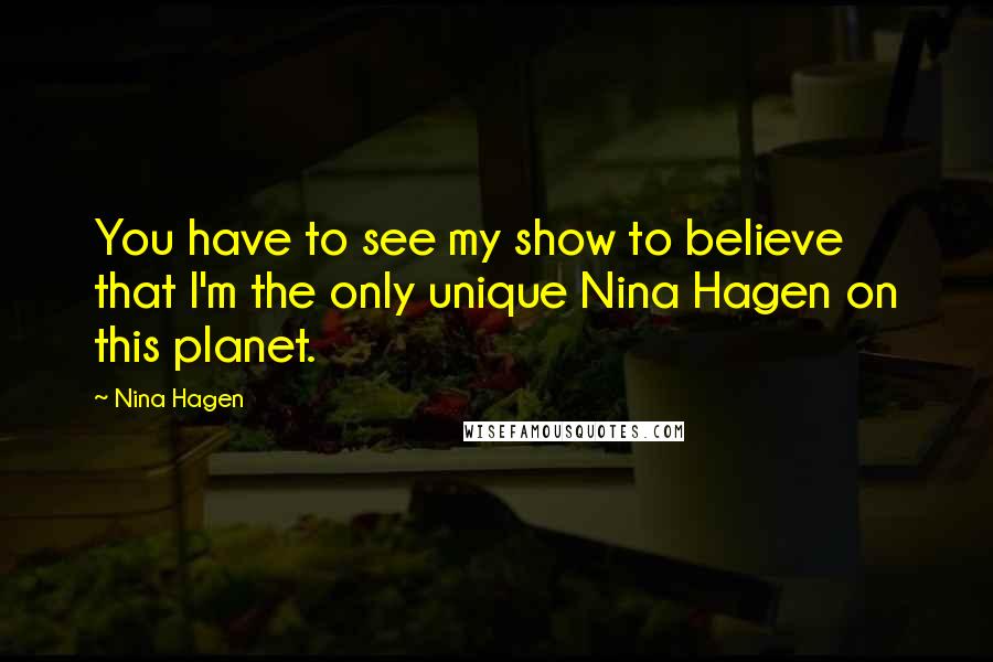 Nina Hagen Quotes: You have to see my show to believe that I'm the only unique Nina Hagen on this planet.