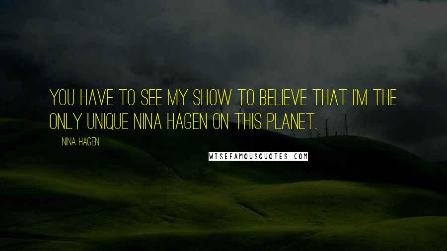 Nina Hagen Quotes: You have to see my show to believe that I'm the only unique Nina Hagen on this planet.