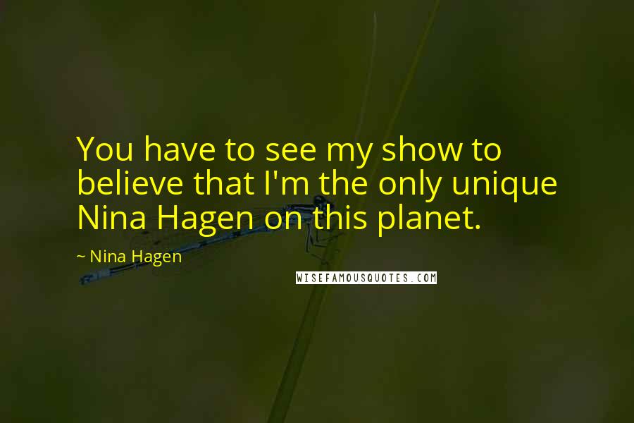 Nina Hagen Quotes: You have to see my show to believe that I'm the only unique Nina Hagen on this planet.