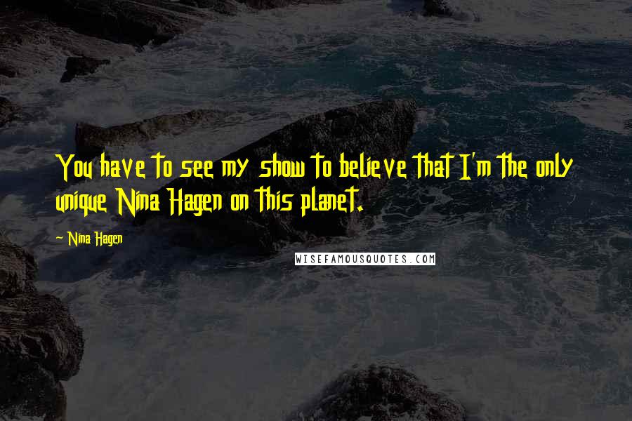 Nina Hagen Quotes: You have to see my show to believe that I'm the only unique Nina Hagen on this planet.