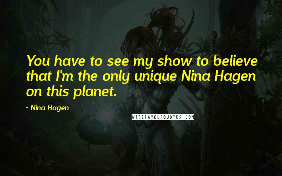 Nina Hagen Quotes: You have to see my show to believe that I'm the only unique Nina Hagen on this planet.