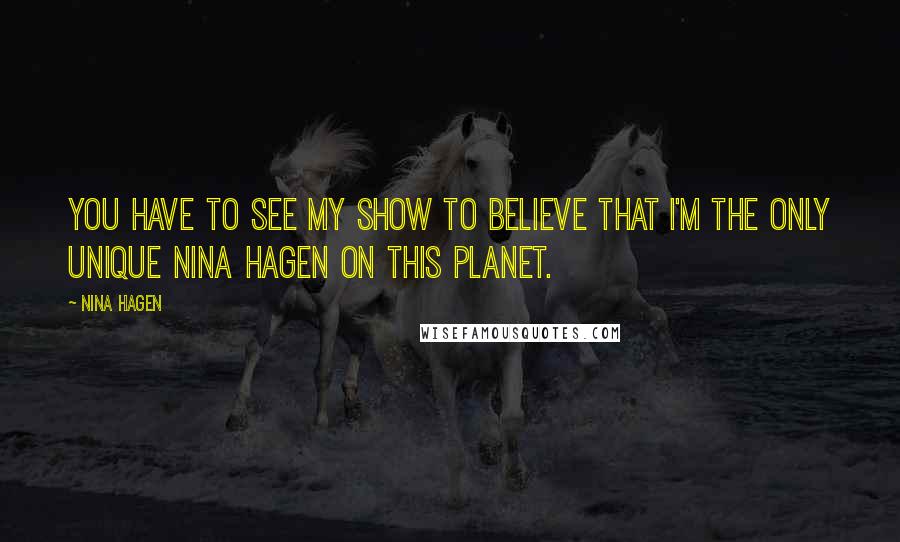 Nina Hagen Quotes: You have to see my show to believe that I'm the only unique Nina Hagen on this planet.