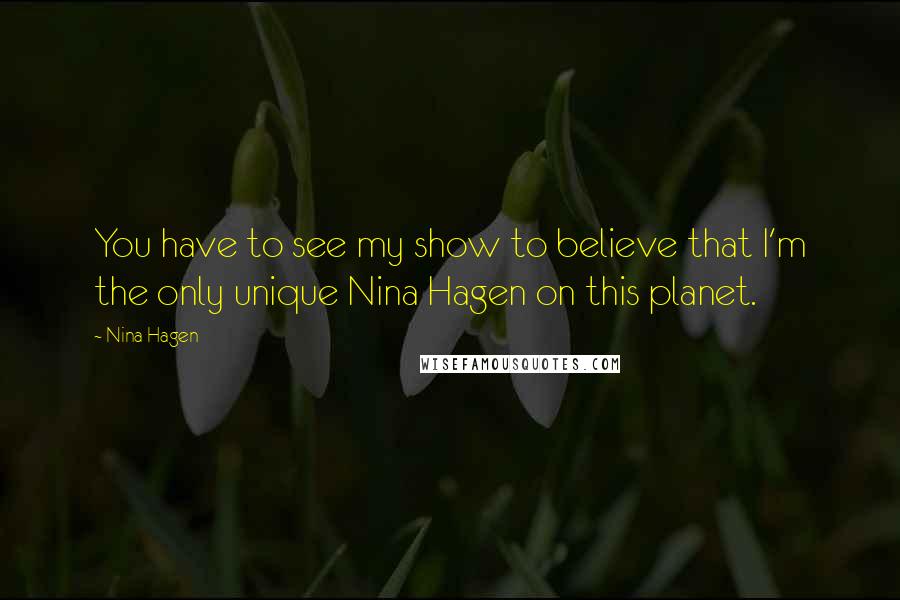 Nina Hagen Quotes: You have to see my show to believe that I'm the only unique Nina Hagen on this planet.
