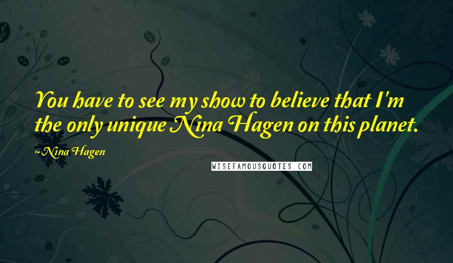 Nina Hagen Quotes: You have to see my show to believe that I'm the only unique Nina Hagen on this planet.