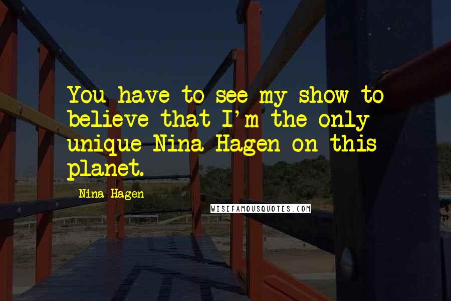 Nina Hagen Quotes: You have to see my show to believe that I'm the only unique Nina Hagen on this planet.