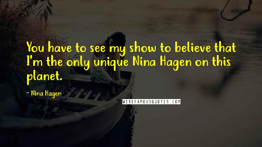 Nina Hagen Quotes: You have to see my show to believe that I'm the only unique Nina Hagen on this planet.