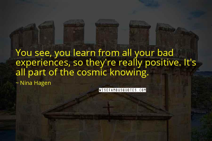 Nina Hagen Quotes: You see, you learn from all your bad experiences, so they're really positive. It's all part of the cosmic knowing.