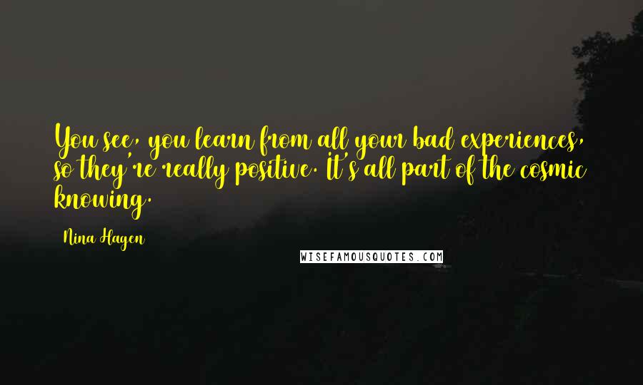 Nina Hagen Quotes: You see, you learn from all your bad experiences, so they're really positive. It's all part of the cosmic knowing.