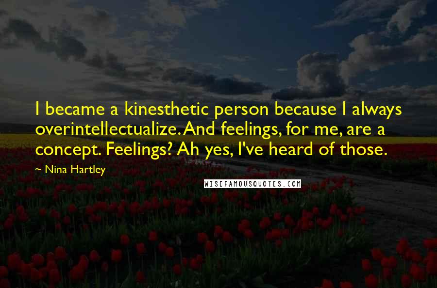 Nina Hartley Quotes: I became a kinesthetic person because I always overintellectualize. And feelings, for me, are a concept. Feelings? Ah yes, I've heard of those.