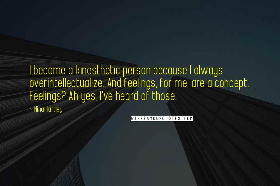 Nina Hartley Quotes: I became a kinesthetic person because I always overintellectualize. And feelings, for me, are a concept. Feelings? Ah yes, I've heard of those.