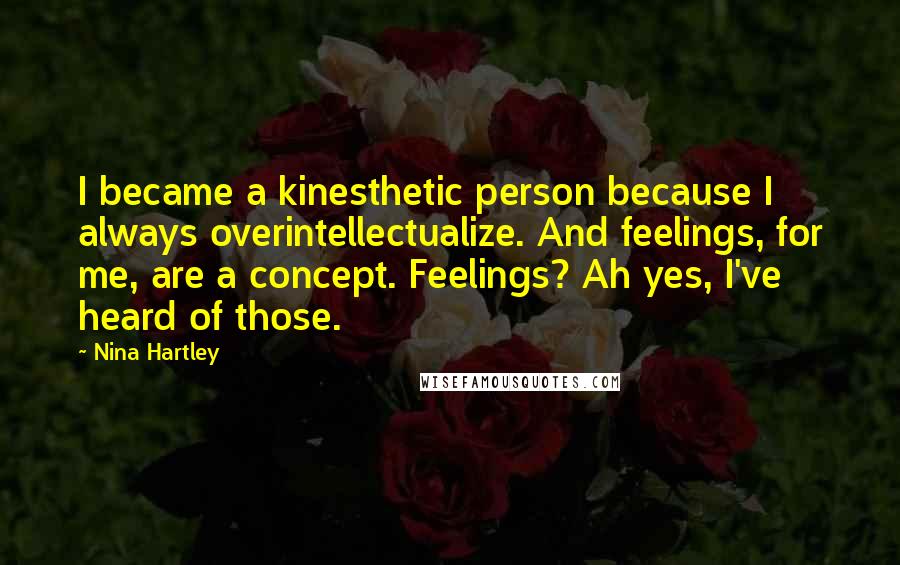 Nina Hartley Quotes: I became a kinesthetic person because I always overintellectualize. And feelings, for me, are a concept. Feelings? Ah yes, I've heard of those.