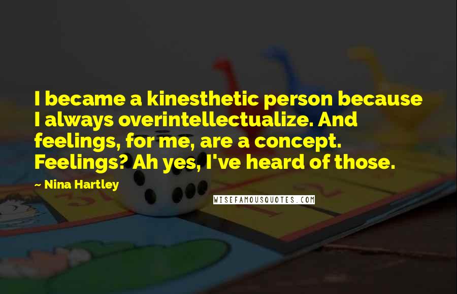 Nina Hartley Quotes: I became a kinesthetic person because I always overintellectualize. And feelings, for me, are a concept. Feelings? Ah yes, I've heard of those.