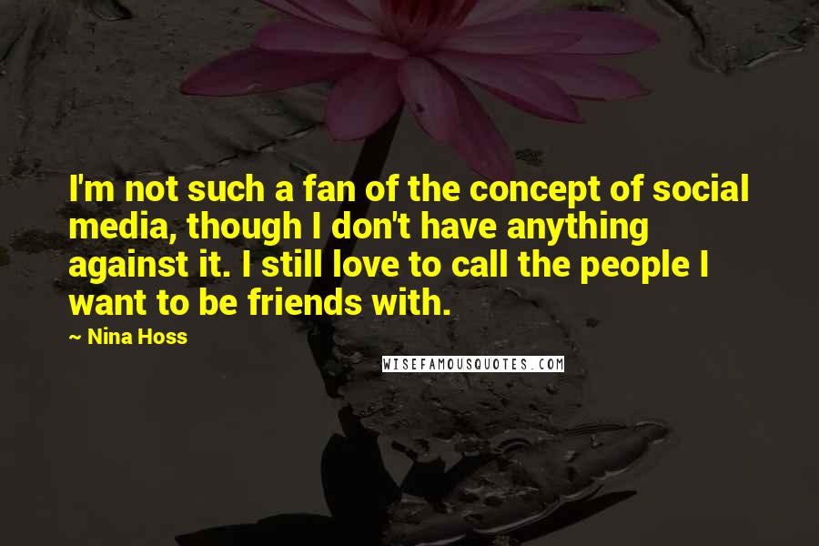 Nina Hoss Quotes: I'm not such a fan of the concept of social media, though I don't have anything against it. I still love to call the people I want to be friends with.