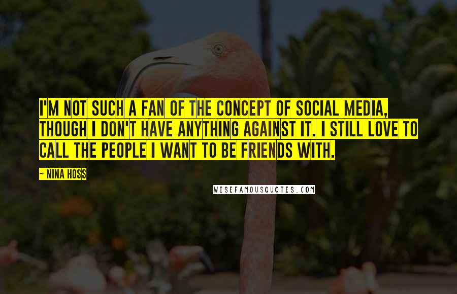 Nina Hoss Quotes: I'm not such a fan of the concept of social media, though I don't have anything against it. I still love to call the people I want to be friends with.