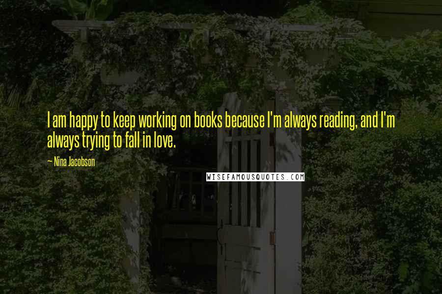 Nina Jacobson Quotes: I am happy to keep working on books because I'm always reading, and I'm always trying to fall in love.
