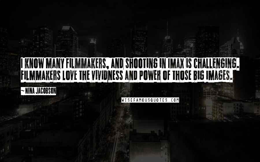 Nina Jacobson Quotes: I know many filmmakers, and shooting in IMAX is challenging. Filmmakers love the vividness and power of those big images.