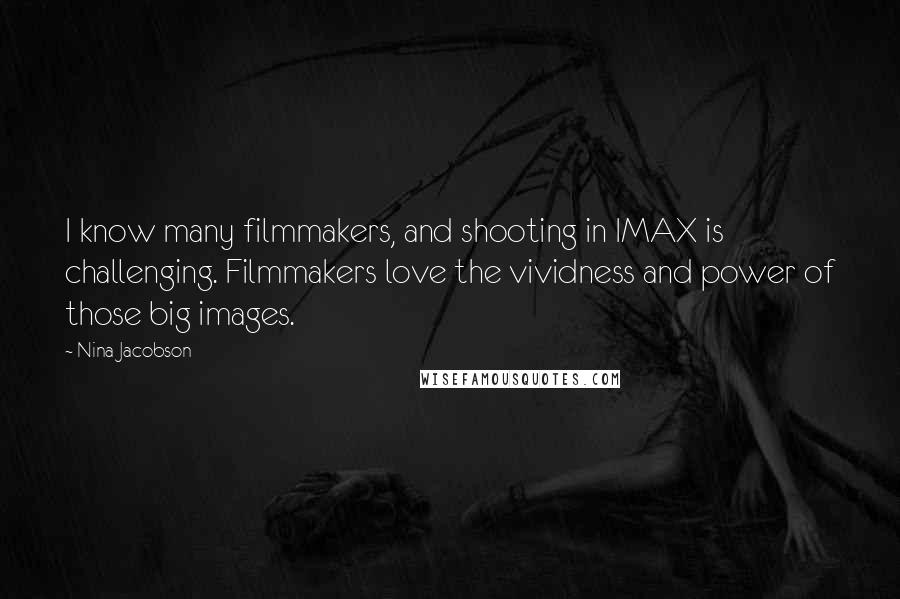 Nina Jacobson Quotes: I know many filmmakers, and shooting in IMAX is challenging. Filmmakers love the vividness and power of those big images.