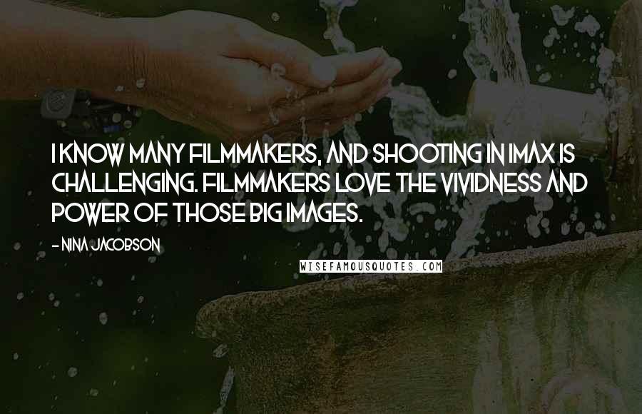 Nina Jacobson Quotes: I know many filmmakers, and shooting in IMAX is challenging. Filmmakers love the vividness and power of those big images.